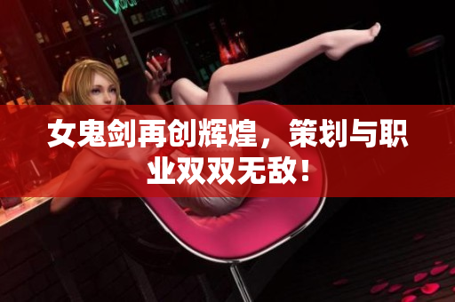 女鬼剑再创辉煌，策划与职业双双无敌！