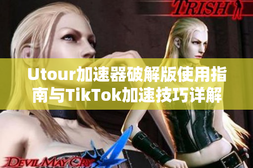 Utour加速器破解版使用指南与TikTok加速技巧详解