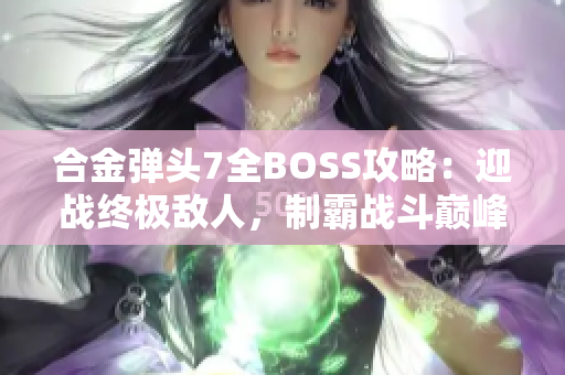 合金弹头7全BOSS攻略：迎战终极敌人，制霸战斗巅峰！