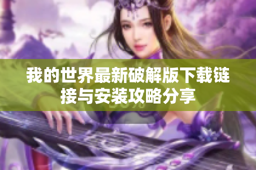 我的世界最新破解版下载链接与安装攻略分享