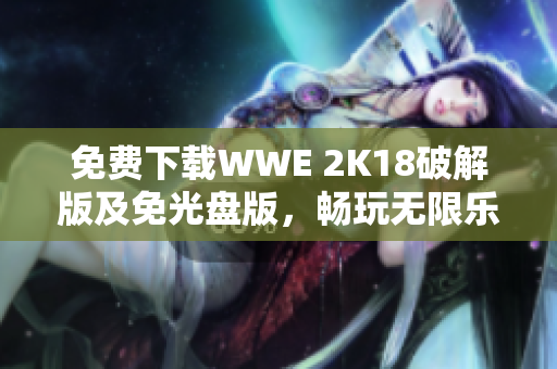 免费下载WWE 2K18破解版及免光盘版，畅玩无限乐趣