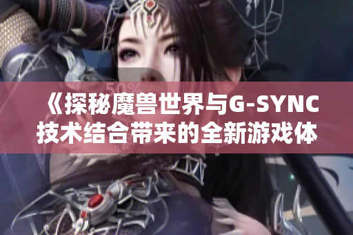 《探秘魔兽世界与G-SYNC技术结合带来的全新游戏体验》