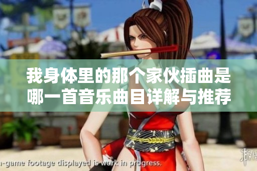 我身体里的那个家伙插曲是哪一首音乐曲目详解与推荐