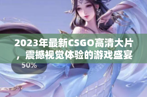 2023年最新CSGO高清大片，震撼视觉体验的游戏盛宴