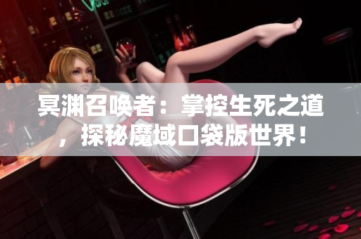 冥渊召唤者：掌控生死之道，探秘魔域口袋版世界！