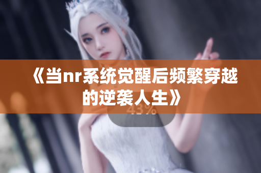 《当nr系统觉醒后频繁穿越的逆袭人生》