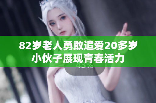 82岁老人勇敢追爱20多岁小伙子展现青春活力