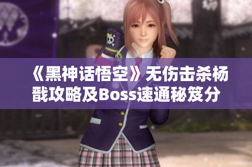 《黑神话悟空》无伤击杀杨戬攻略及Boss速通秘笈分享