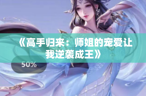 《高手归来：师姐的宠爱让我逆袭成王》