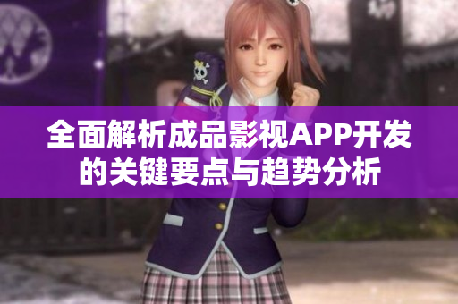 全面解析成品影视APP开发的关键要点与趋势分析