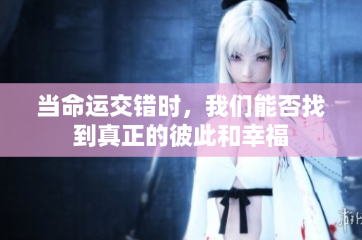 当命运交错时，我们能否找到真正的彼此和幸福