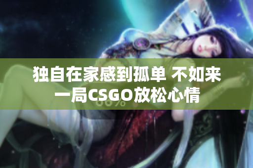 独自在家感到孤单 不如来一局CSGO放松心情