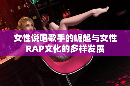 女性说唱歌手的崛起与女性RAP文化的多样发展