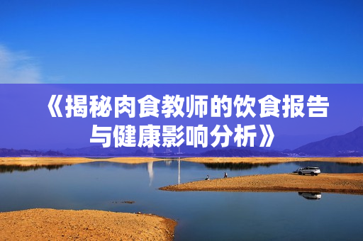 《揭秘肉食教师的饮食报告与健康影响分析》