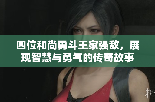 四位和尚勇斗王家强敌，展现智慧与勇气的传奇故事