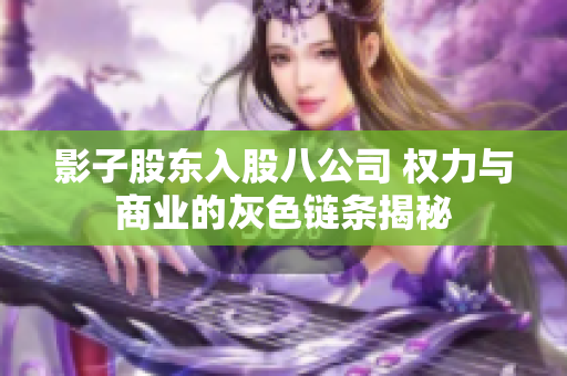 影子股东入股八公司 权力与商业的灰色链条揭秘