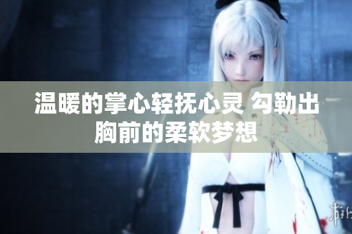 温暖的掌心轻抚心灵 勾勒出胸前的柔软梦想
