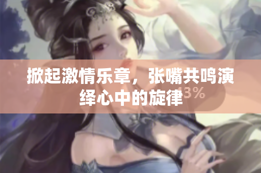 掀起激情乐章，张嘴共鸣演绎心中的旋律