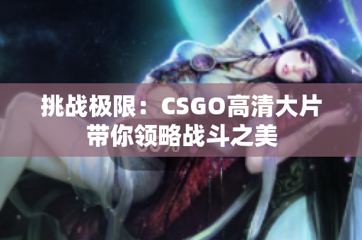 挑战极限：CSGO高清大片带你领略战斗之美