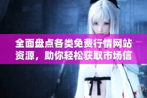 全面盘点各类免费行情网站资源，助你轻松获取市场信息
