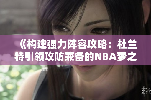 《构建强力阵容攻略：杜兰特引领攻防兼备的NBA梦之队》