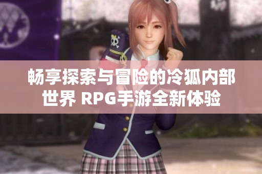 畅享探索与冒险的冷狐内部世界 RPG手游全新体验