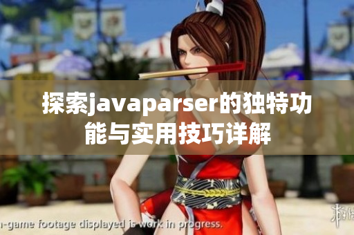 探索javaparser的独特功能与实用技巧详解