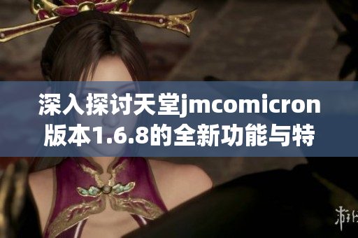 深入探讨天堂jmcomicron版本1.6.8的全新功能与特性解析