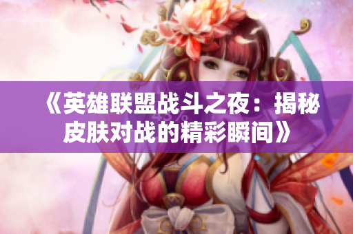 《英雄联盟战斗之夜：揭秘皮肤对战的精彩瞬间》