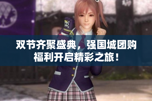 双节齐聚盛典，强国城团购福利开启精彩之旅！