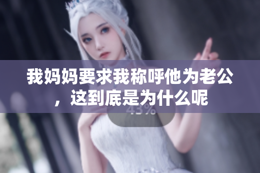 我妈妈要求我称呼他为老公，这到底是为什么呢