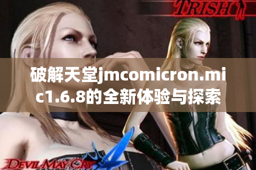 破解天堂jmcomicron.mic1.6.8的全新体验与探索