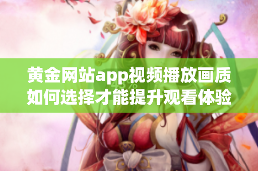 黄金网站app视频播放画质如何选择才能提升观看体验