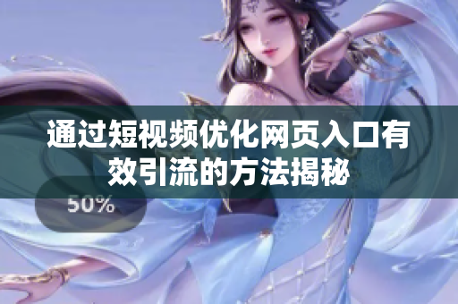 通过短视频优化网页入口有效引流的方法揭秘