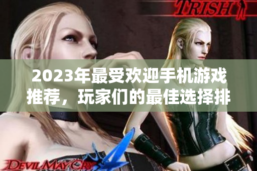 2023年最受欢迎手机游戏推荐，玩家们的最佳选择排行榜