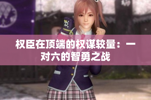 权臣在顶端的权谋较量：一对六的智勇之战
