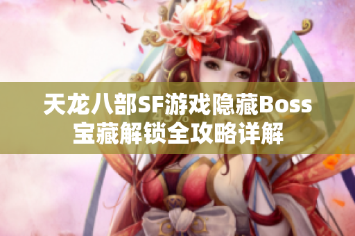 天龙八部SF游戏隐藏Boss宝藏解锁全攻略详解