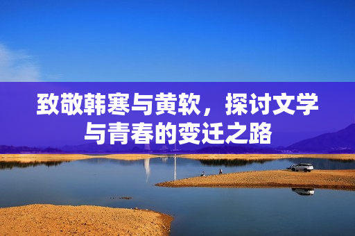 致敬韩寒与黄软，探讨文学与青春的变迁之路