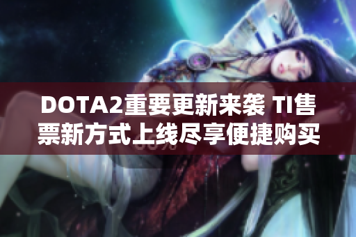 DOTA2重要更新来袭 TI售票新方式上线尽享便捷购买体验