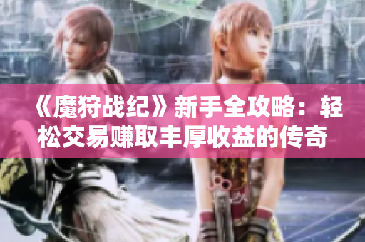 《魔狩战纪》新手全攻略：轻松交易赚取丰厚收益的传奇手游秘笈