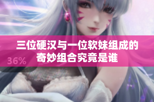 三位硬汉与一位软妹组成的奇妙组合究竟是谁
