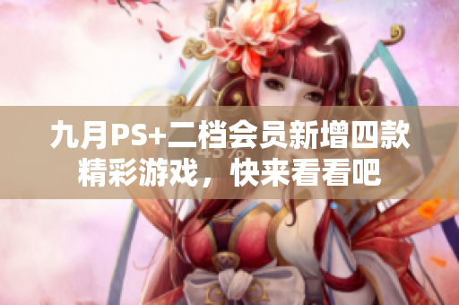 九月PS+二档会员新增四款精彩游戏，快来看看吧