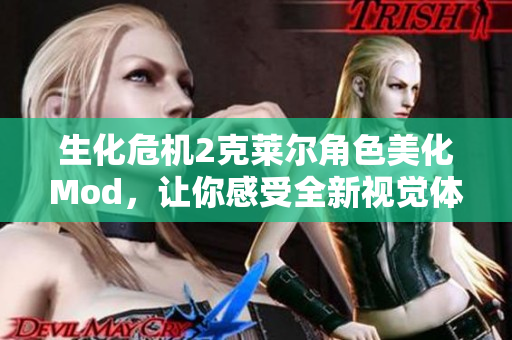 生化危机2克莱尔角色美化Mod，让你感受全新视觉体验