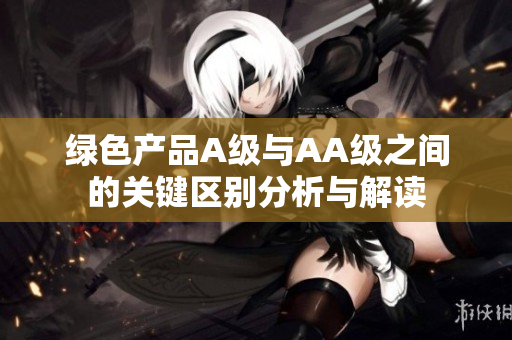 绿色产品A级与AA级之间的关键区别分析与解读