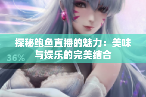 探秘鲍鱼直播的魅力：美味与娱乐的完美结合