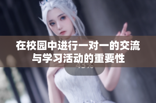 在校园中进行一对一的交流与学习活动的重要性