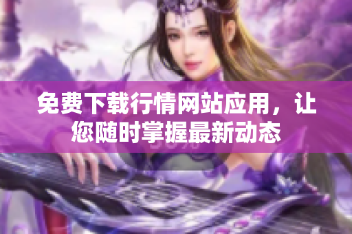 免费下载行情网站应用，让您随时掌握最新动态