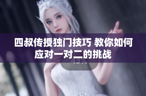 四叔传授独门技巧 教你如何应对一对二的挑战