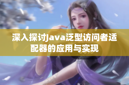 深入探讨Java泛型访问者适配器的应用与实现