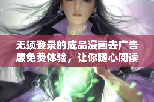 无须登录的成品漫画去广告版免费体验，让你随心阅读漫画乐趣